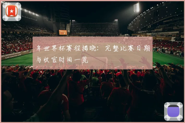 年世界杯赛程揭晓：完整比赛日期与收官时间一览