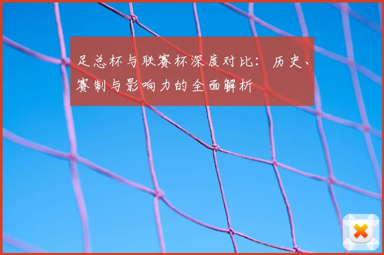 足总杯与联赛杯深度对比：历史、赛制与影响力的全面解析