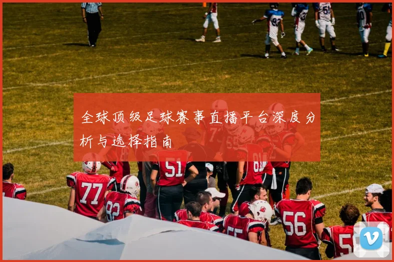 全球顶级足球赛事直播平台深度分析与选择指南