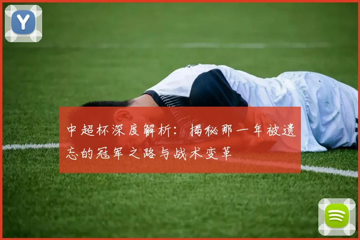中超杯深度解析：揭秘那一年被遗忘的冠军之路与战术变革
