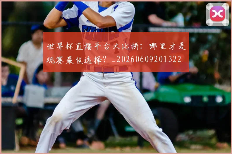 世界杯直播平台大比拼：哪里才是观赛最佳选择？_20260609201322