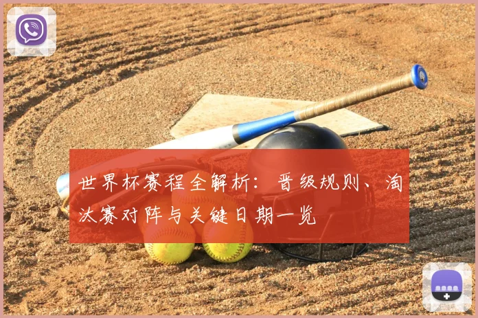 世界杯赛程全解析：晋级规则、淘汰赛对阵与关键日期一览