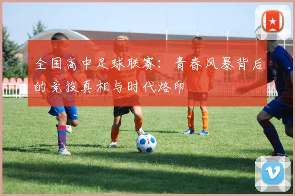 全国高中足球联赛：青春风暴背后的竞技真相与时代烙印