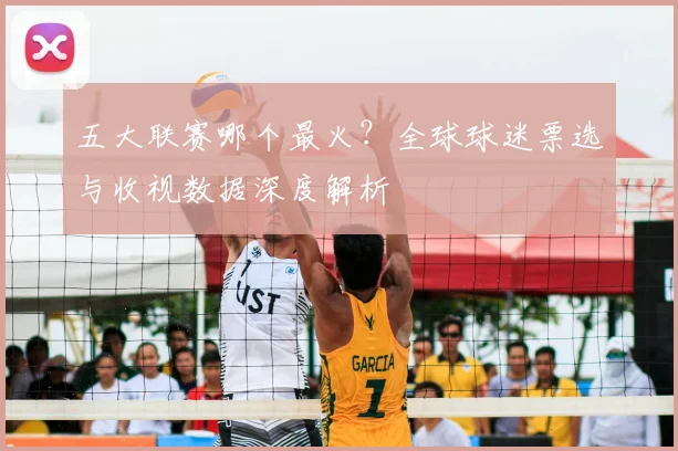 五大联赛哪个最火？全球球迷票选与收视数据深度解析