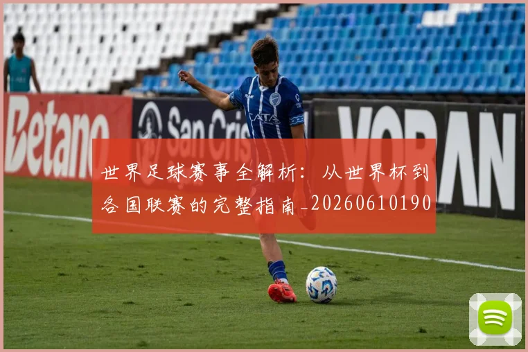 世界足球赛事全解析：从世界杯到各国联赛的完整指南_20260610190156