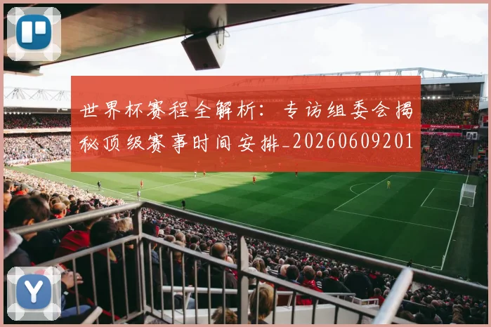 世界杯赛程全解析:专访组委会揭秘顶级赛事时间安排_20260609201331