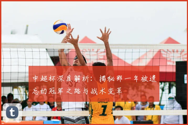 中超杯深度解析：揭秘那一年被遗忘的冠军之路与战术变革