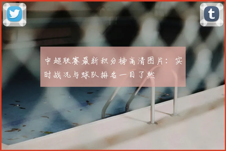 中超联赛最新积分榜高清图片：实时战况与球队排名一目了然