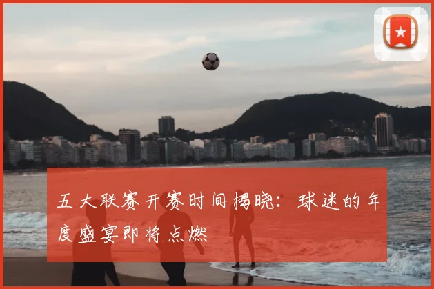 五大联赛开赛时间揭晓:球迷的年度盛宴即将点燃