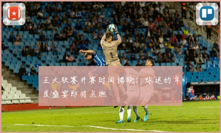 五大联赛开赛时间揭晓：球迷的年度盛宴即将点燃