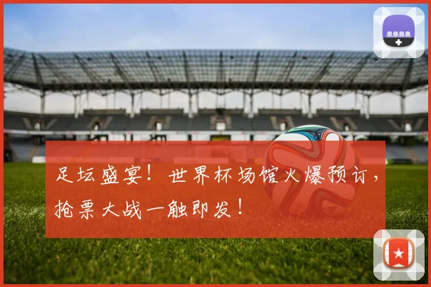 足坛盛宴！世界杯场馆火爆预订，抢票大战一触即发！