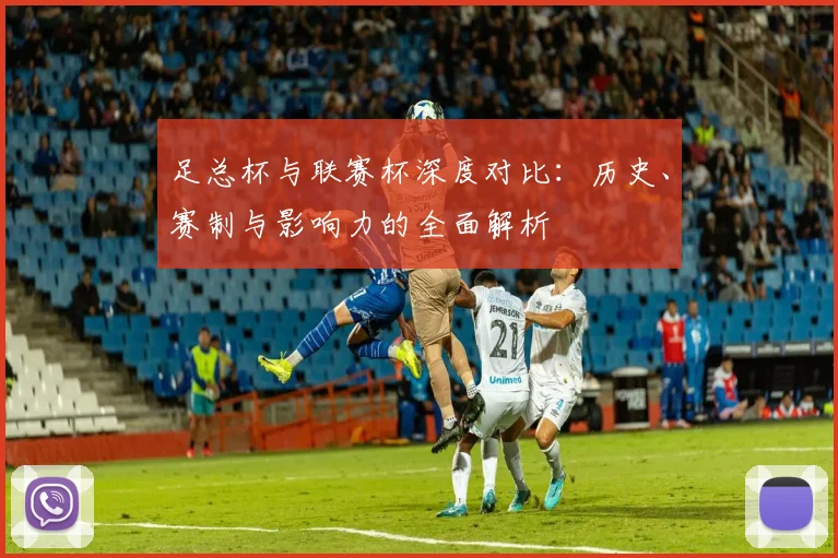 足总杯与联赛杯深度对比：历史、赛制与影响力的全面解析