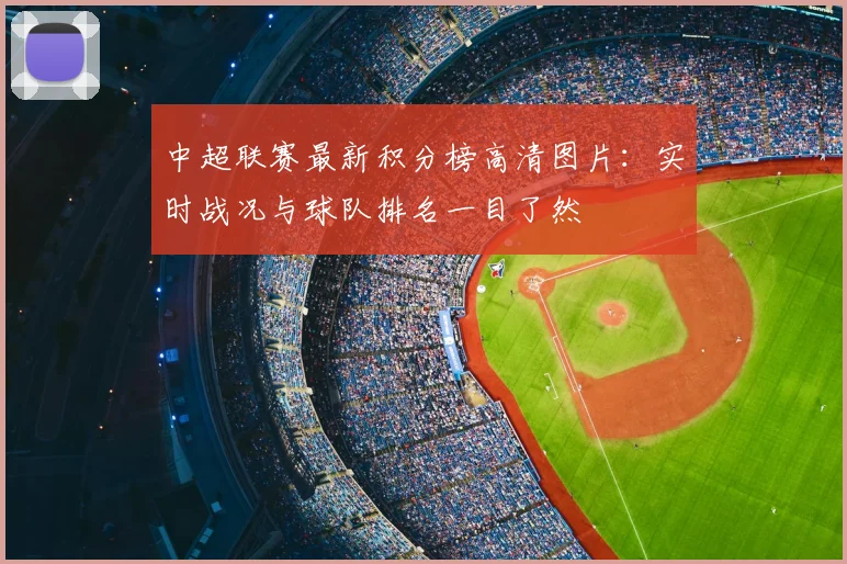 中超联赛最新积分榜高清图片：实时战况与球队排名一目了然
