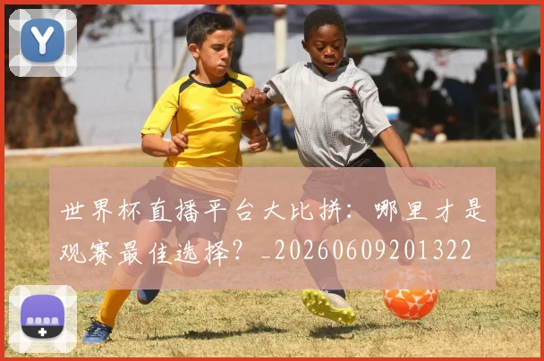 世界杯直播平台大比拼：哪里才是观赛最佳选择？_20260609201322